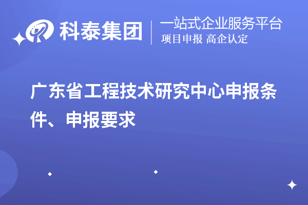 广东省<a href=http://www.1ys1w.cn/fuwu/gongchengzhongxin.html target=_blank class=infotextkey>工程技术研究中心申报</a>条件、申报要求