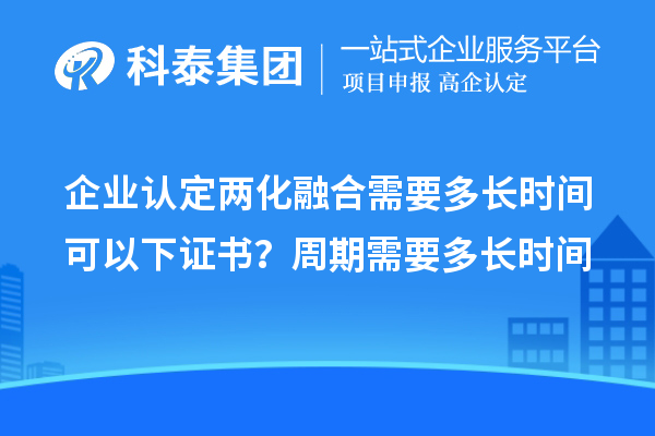 企业认定两化融合需要多长时间可以下证书？周期需要多长时间