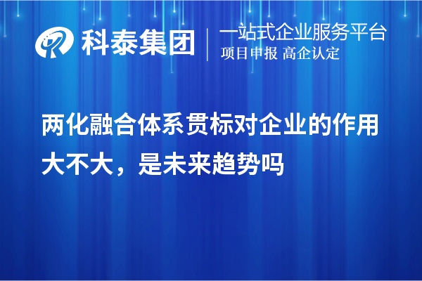 两化融合体系贯标对企业的作用大不大，是未来趋势吗