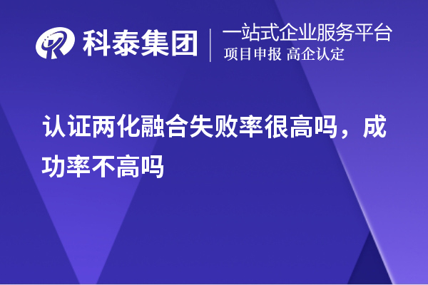 认证两化融合失败率很高吗，成功率不高吗