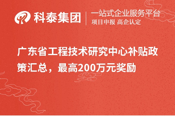 广东省工程技术研究中心补贴政策汇总，最高200万元奖励