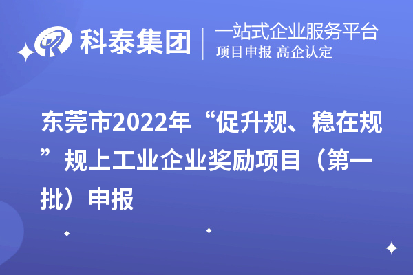 东莞市2022年“促升规、稳在规”规上工业企业奖励项目（第一批）申报