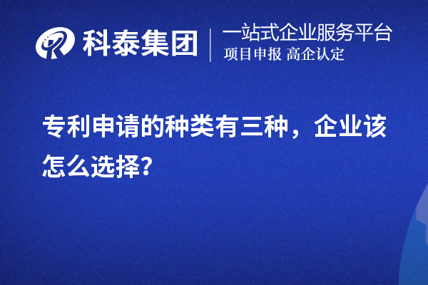 专利申请的种类有三种，企业该怎么选择？