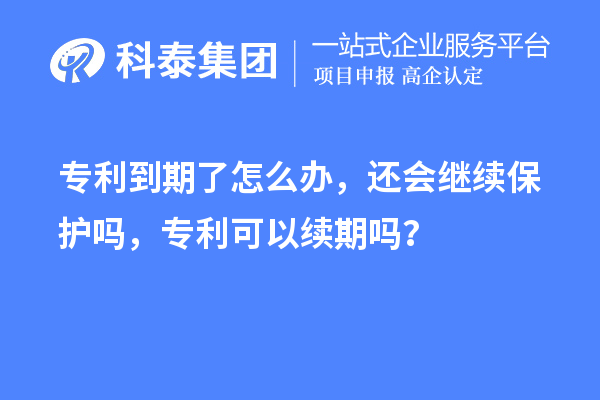 专利到期了怎么办，还会继续?；ぢ?，专利可以续期吗？