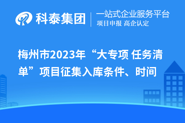 梅州市2023年“大专项+任务清单”项目征集入库条件、时间
