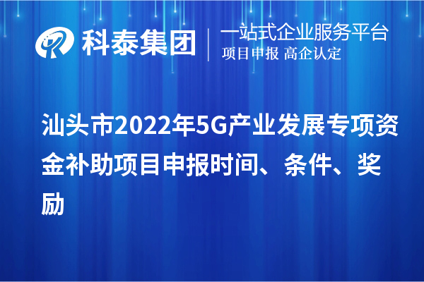 汕头市2022年5G产业发展专项资金补助<a href=http://www.1ys1w.cn/shenbao.html target=_blank class=infotextkey>项目申报</a>时间、条件、奖励