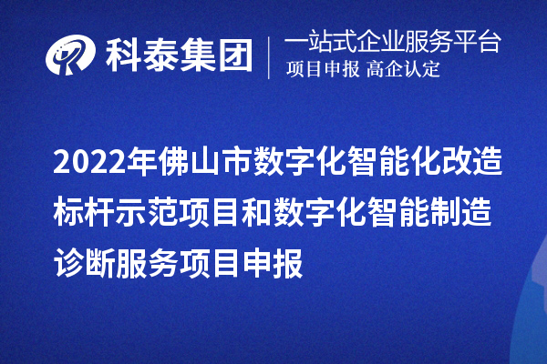 2022年佛山市数字化智能化改造标杆示范项目和数字化智能制造诊断服务<a href=http://www.1ys1w.cn/shenbao.html target=_blank class=infotextkey>项目申报</a>