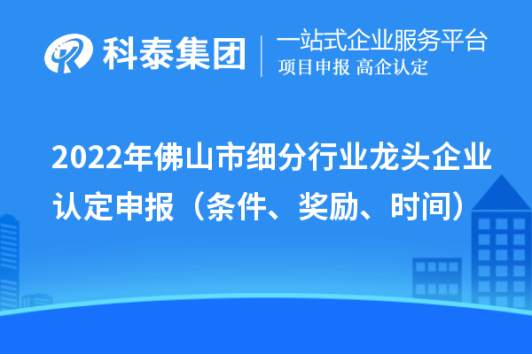 2022年佛山市细分行业龙头企业认定申报（条件、奖励、时间）