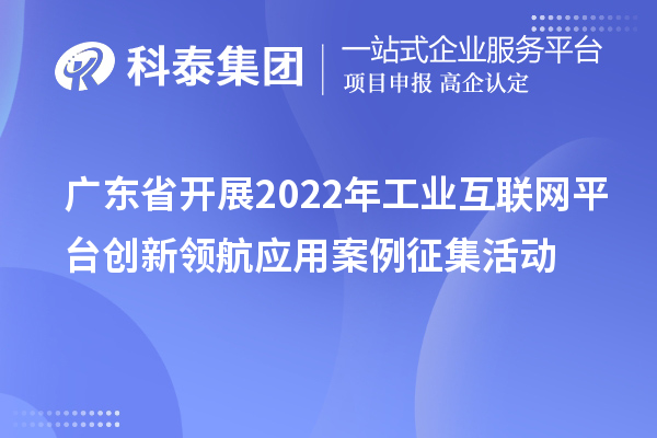 广东省开展2022年工业互联网平台创新领航应用案例征集活动