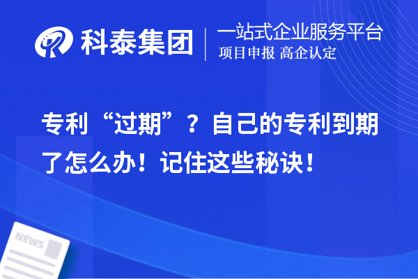 专利“过期”？自己的专利到期了怎么办！记住这些秘诀！