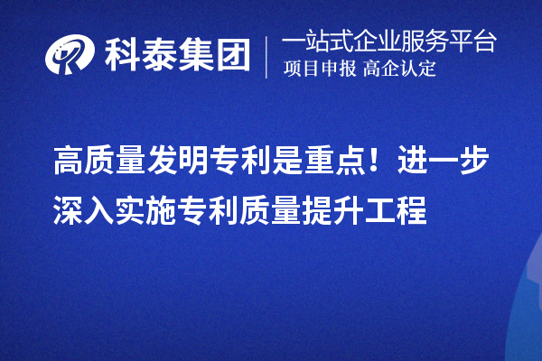 高质量发明专利是重点！进一步深入实施专利质量提升工程