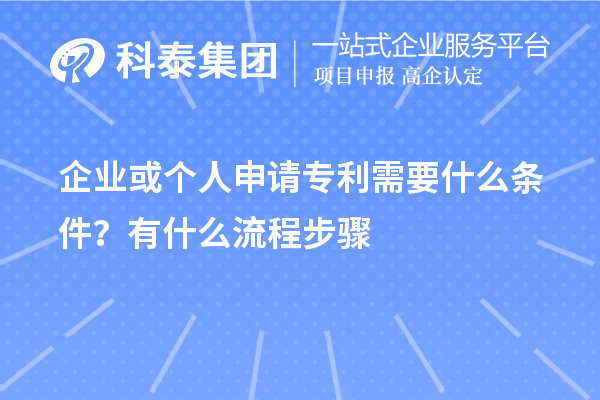 企业或个人申请专利需要什么条件？怎么申请？