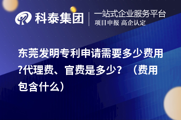 东莞发明专利申请需要多少费用?代理费、官费是多少？（费用包含什么）