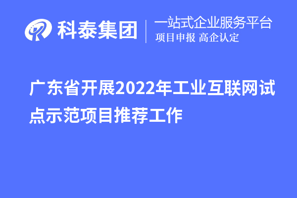 广东省开展2022年工业互联网试点示范项目推荐工作