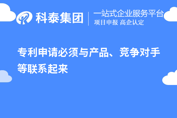 专利申请必须与产品、竞争对手等联系起来