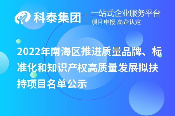 2022年南海区推进质量品牌、标准化和知识产权高质量发展拟扶持项目名单公示