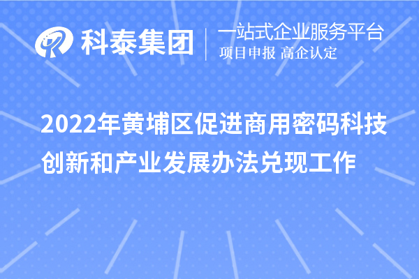 2022年黄埔区促进商用密码科技创新和产业发展办法兑现工作