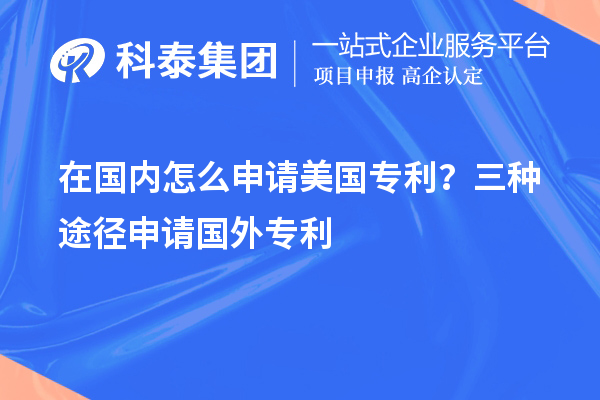 在国内怎么申请美国专利？三种途径申请国外专利
