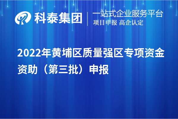 2022年黄埔区质量强区专项资金资助（第三批）申报（时间、条件、奖励）