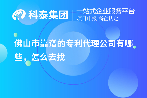 佛山市靠谱的专利代理公司有哪些，怎么去找