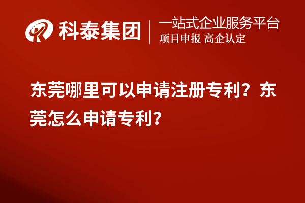 东莞哪里可以申请注册专利？东莞怎么申请专利？