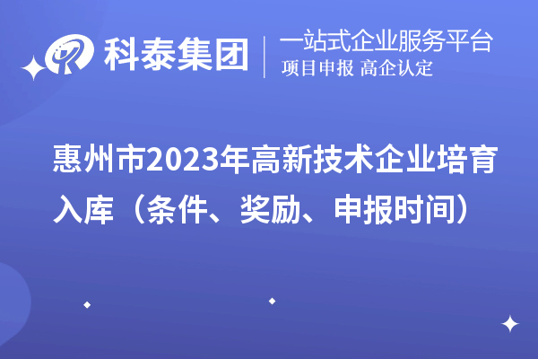 惠州市2023年高新技术企业培育入库（条件、奖励、申报时间）