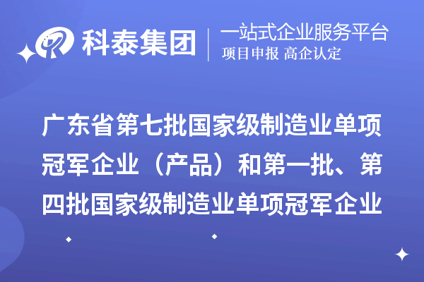 广东省第七批国家级制造业单项冠军企业（产品）和第一批、第四批国家级制造业单项冠军企业（产品）复核通过名单的公示