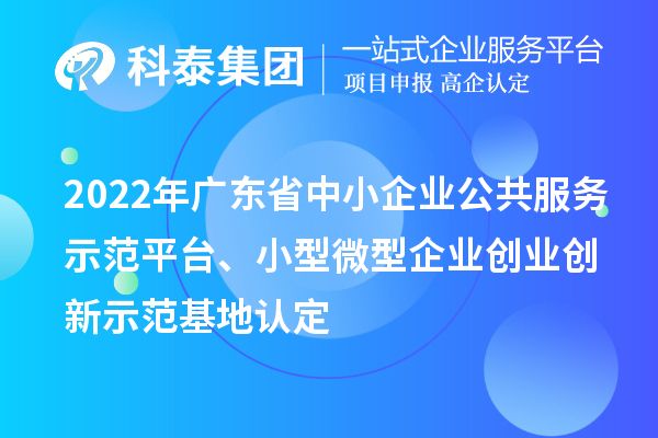 2022年广东省中小企业公共服务示范平台、小型微型企业创业创新示范基地认定
