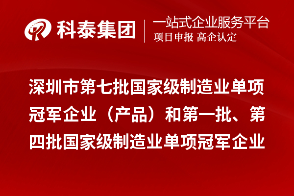 深圳市第七批国家级制造业单项冠军企业（产品）和第一批、第四批国家级制造业单项冠军企业（产品）复核通过名单公示