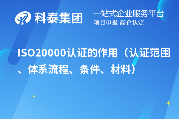 ISO20000认证的作用（认证范围、体系流程、条件、材料）