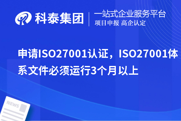 申请ISO27001认证，ISO27001体系文件必须运行3个月以上