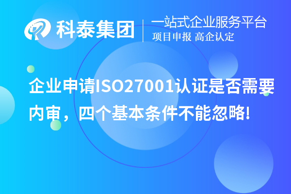 企业申请ISO27001认证是否需要内审，四个基本条件不能忽略!