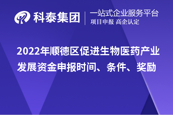 2022年顺德区促进生物医药产业发展资金申报时间、条件、奖励