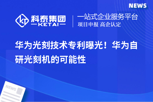 华为光刻技术专利曝光！华为自研光刻机的可能性