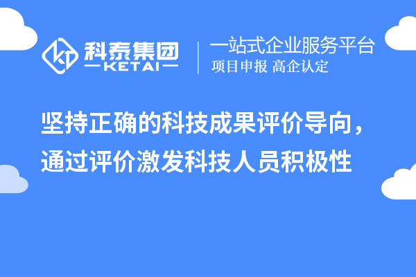 坚持正确的科技成果评价导向，通过评价激发科技人员积极性