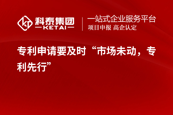 专利申请要及时“市场未动，专利先行”
