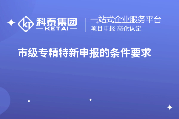 市级专精特新申报的条件要求