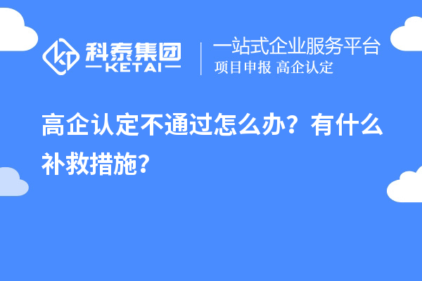 申请高企认定不通过怎么办？有什么补救措施？