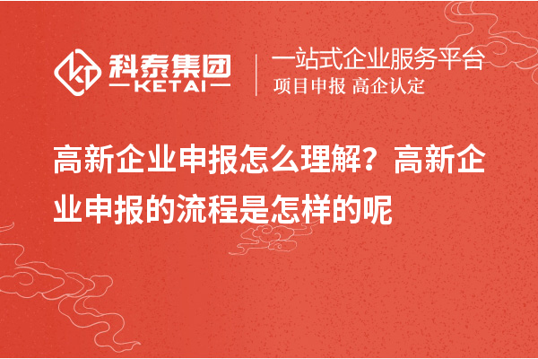 高新企业申报怎么理解？高新企业申报的流程是怎样的呢
