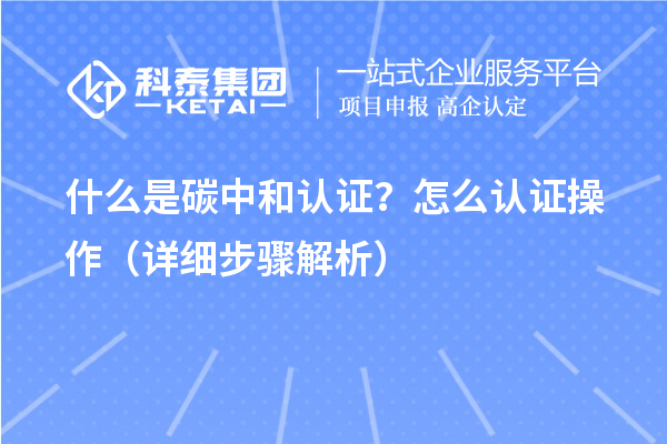 什么是碳中和认证？怎么认证操作（详细步骤解析）