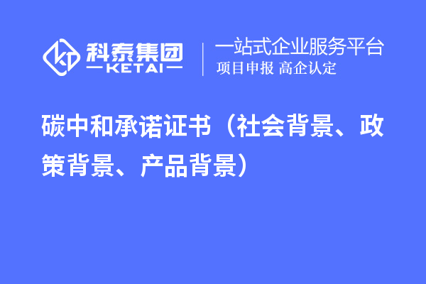 碳中和承诺证书（社会背景、政策背景、产品背景）