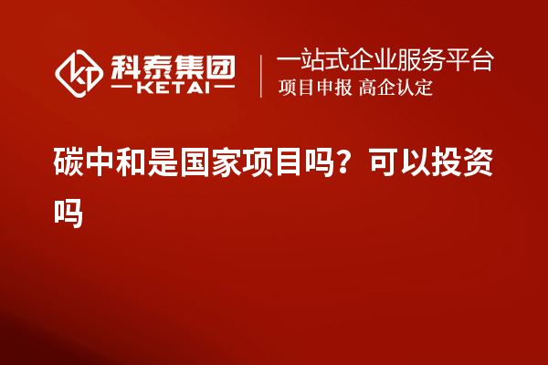 碳中和是国家项目吗？可以投资吗