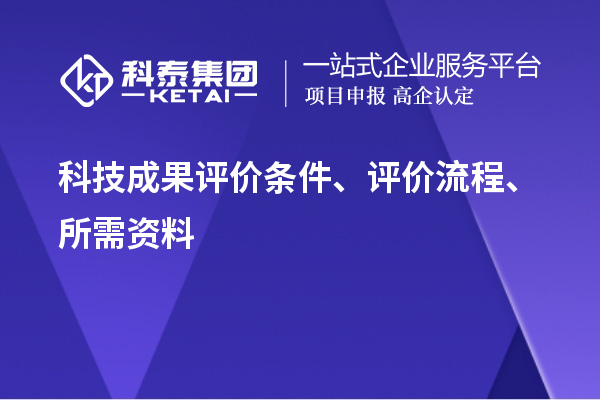科技成果评价条件、评价流程、所需资料
