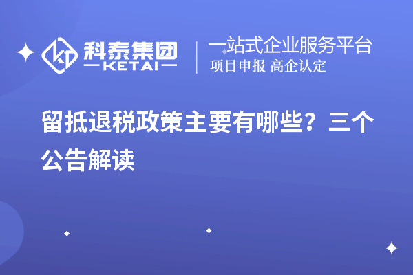 留抵退税政策主要有哪些？三个公告解读