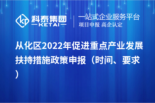 从化区2022年促进重点产业发展扶持措施政策申报（时间、要求）