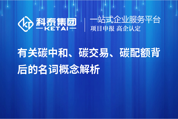 有关碳中和、碳交易、碳配额背后的名词概念解析
