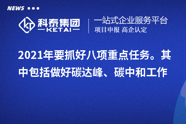 2021年要抓好八项重点任务。其中包括做好碳达峰、碳中和工作