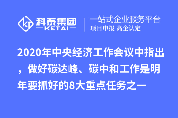 2020年中央经济工作会议中指出，做好碳达峰、碳中和工作是明年要抓好的8大重点任务之一