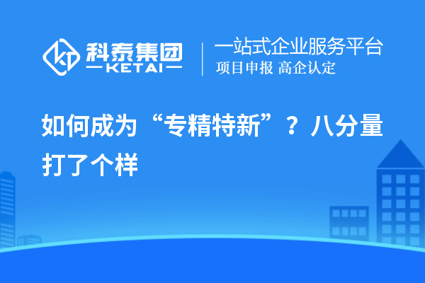 如何成为“专精特新”？八分量打了个样