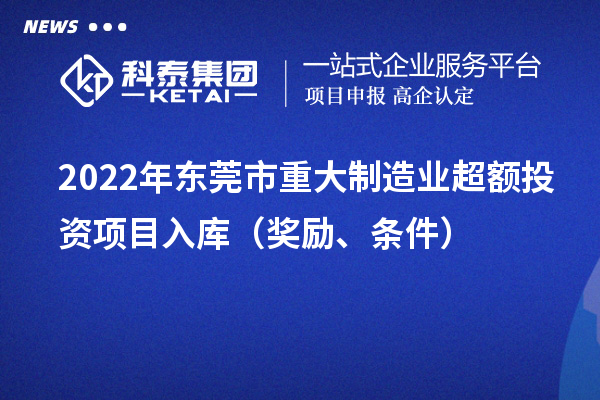 2022年东莞市重大制造业超额投资项目入库（奖励、条件）